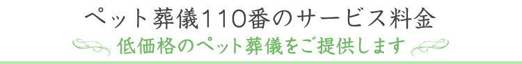 業界最安値挑戦中 ペット葬儀110番のサービス料金 低価格のペット葬儀をご提供します