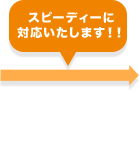 スピディーに駆けつけます！！