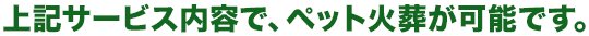 上記サービス内容で、ペット火葬が可能です。