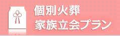 個別火葬 お立会いお骨上げ有り