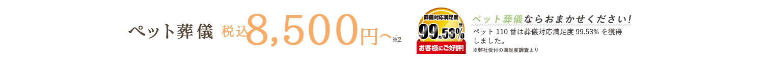 ペット葬儀 税込8,500円〜 葬儀対応満足度99.53% お客様にご好評！ ペット葬儀ならお任せください！