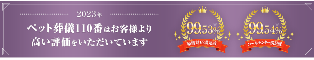 2023年 ペット葬儀110番はお客様より高い評価をいただいています 葬儀対応満足度99.53% コールセンター満足度99.54%