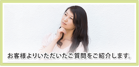 お客様よりいただいたご質問を紹介します