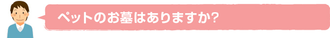 ペットのお墓はありますか？？