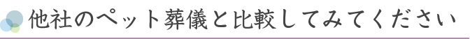 他社のペット葬儀と比較してみてください