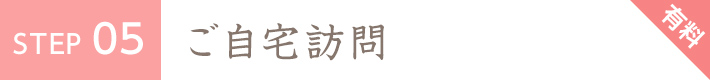 STEP5 ご自宅訪問