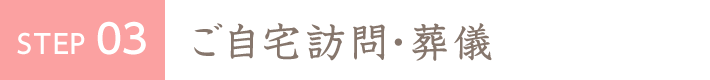 STEP3 ご自宅訪問・葬儀