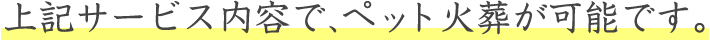 上記サービス内容で、ペット火葬が可能です。