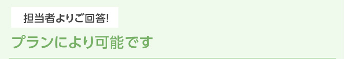 担当者よりご回答！ プランにより可能です