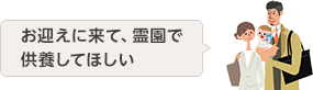 お迎えに来て、霊園で 供養してほしい