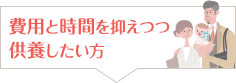 費用と時間を抑えつつ供養したい方